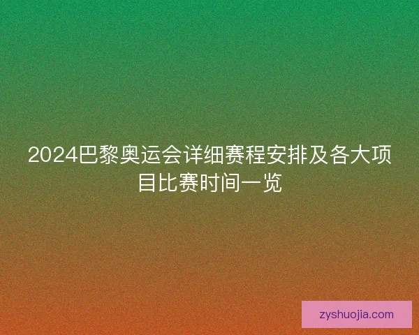 2024巴黎奥运会详细赛程安排及各大项目比赛时间一览