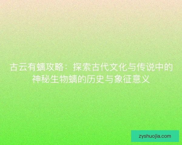 古云有螭攻略：探索古代文化与传说中的神秘生物螭的历史与象征意义